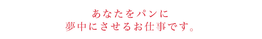 あなたをパンに夢中にさせるお仕事です。