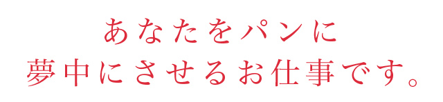 あなたをパンに夢中にさせるお仕事です。